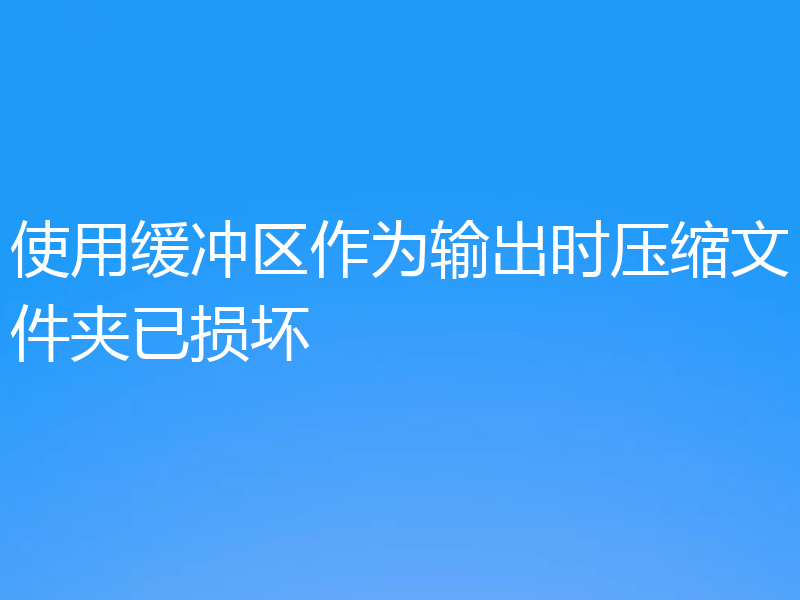 使用缓冲区作为输出时压缩文件夹已损坏
