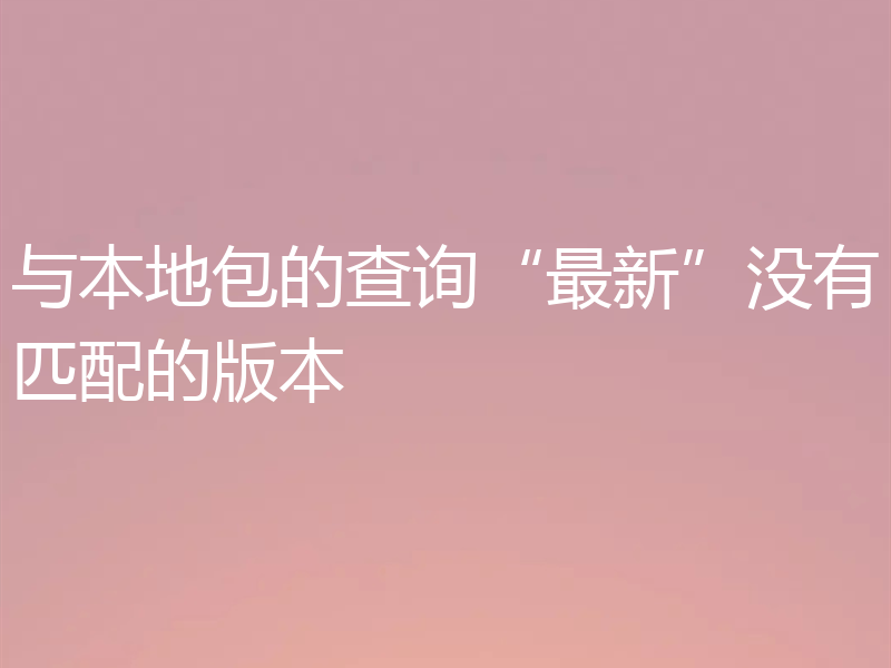 与本地包的查询“最新”没有匹配的版本
