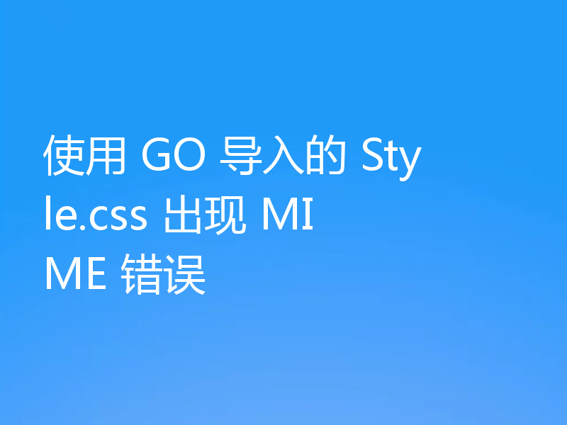 使用 GO 导入的 Style.css 出现 MIME 错误