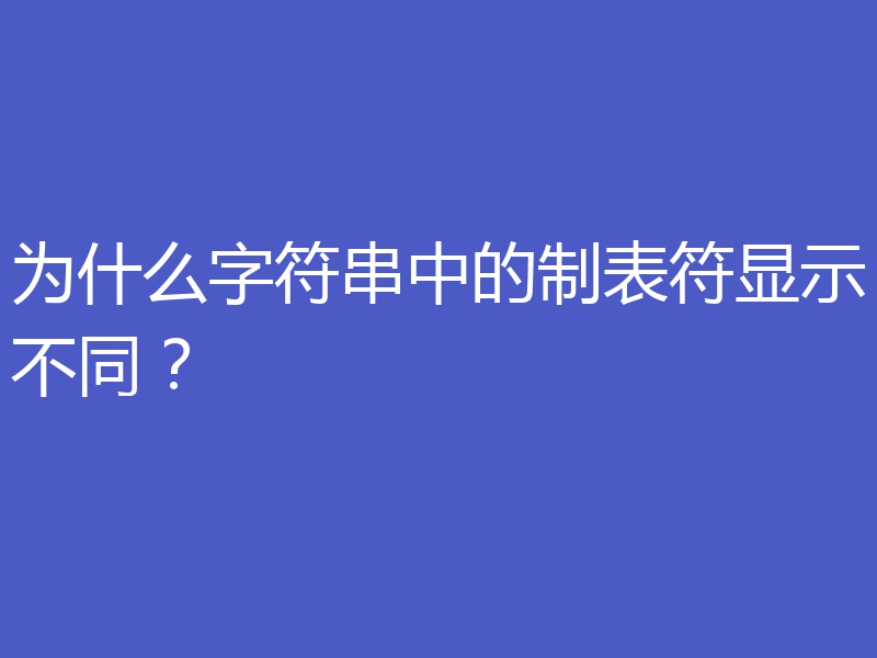 为什么字符串中的制表符显示不同？