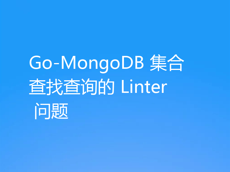 Go-MongoDB 集合查找查询的 Linter 问题