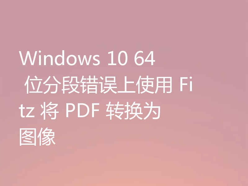 Windows 10 64 位分段错误上使用 Fitz 将 PDF 转换为图像