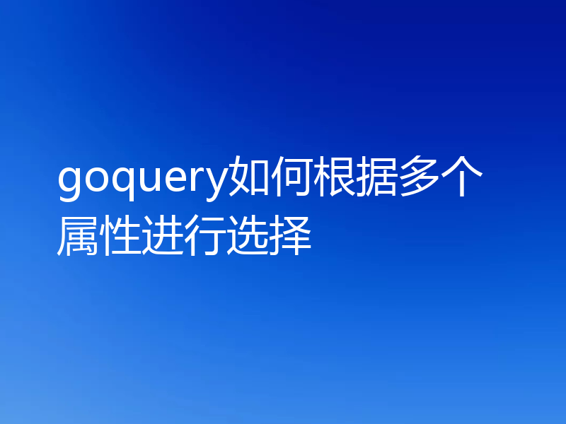 goquery如何根据多个属性进行选择