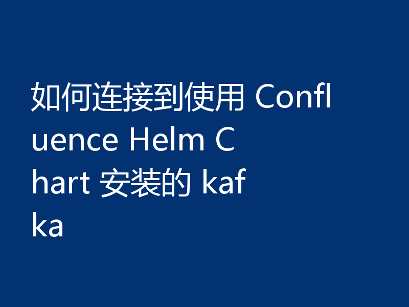 如何连接到使用 Confluence Helm Chart 安装的 kafka