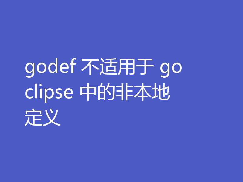 godef 不适用于 goclipse 中的非本地定义