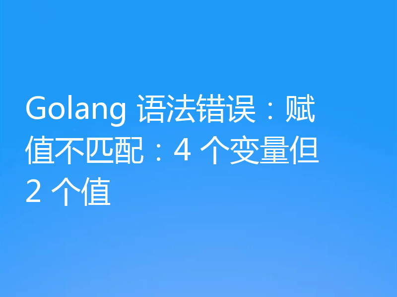 Golang 语法错误：赋值不匹配：4 个变量但 2 个值