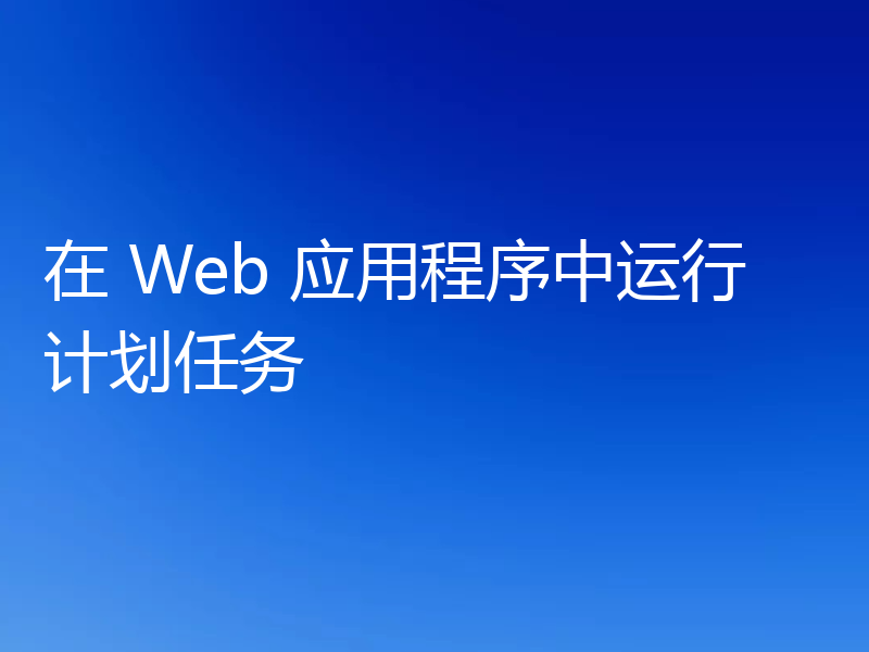在 Web 应用程序中运行计划任务