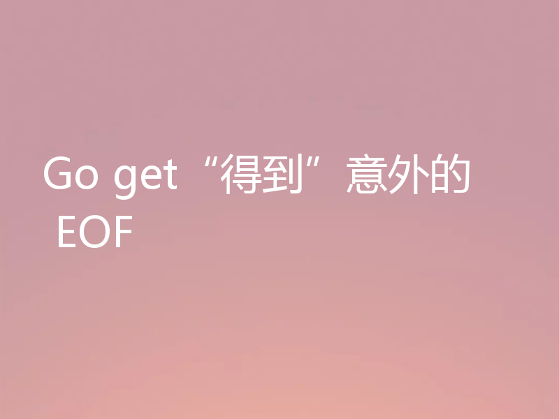 Go get“得到”意外的 EOF