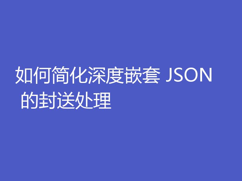 如何简化深度嵌套 JSON 的封送处理