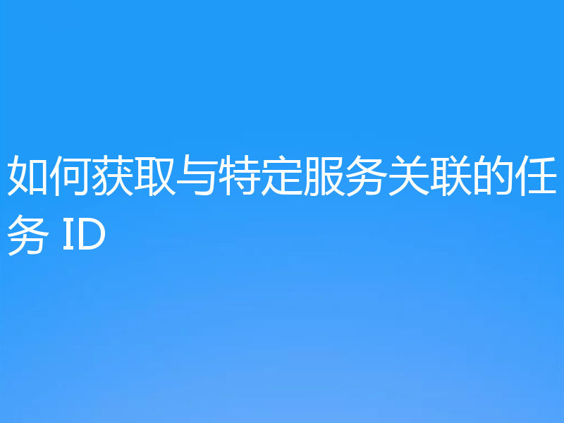 如何获取与特定服务关联的任务 ID