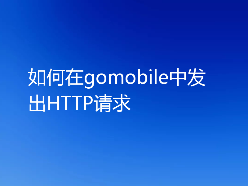 如何在gomobile中发出HTTP请求