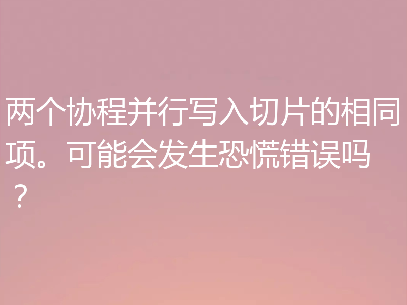 两个协程并行写入切片的相同项。可能会发生恐慌错误吗？