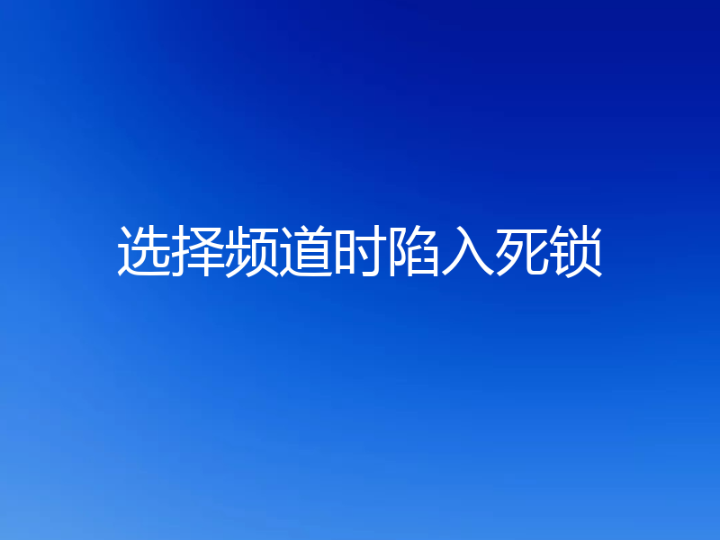 选择频道时陷入死锁