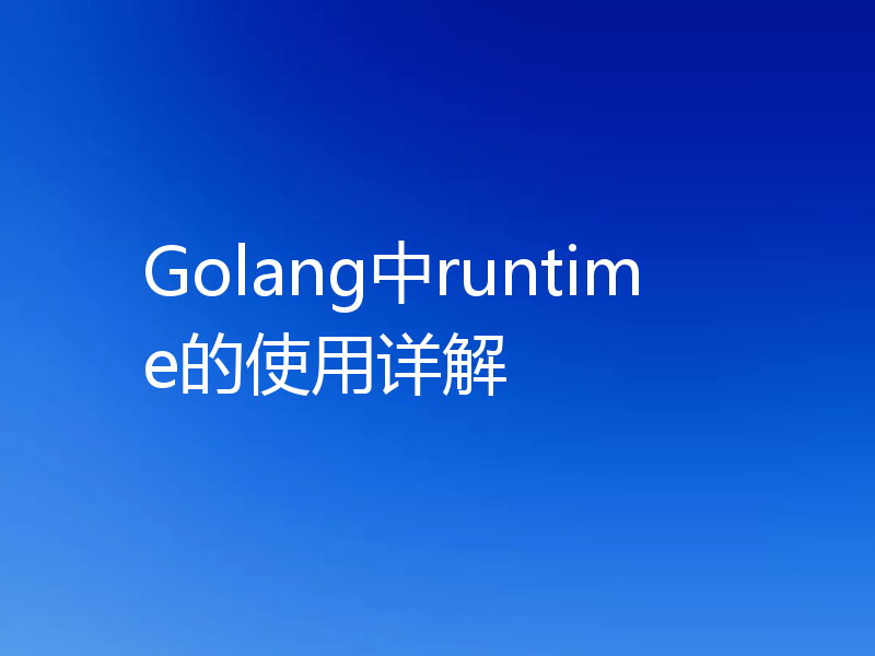Golang中runtime的使用详解