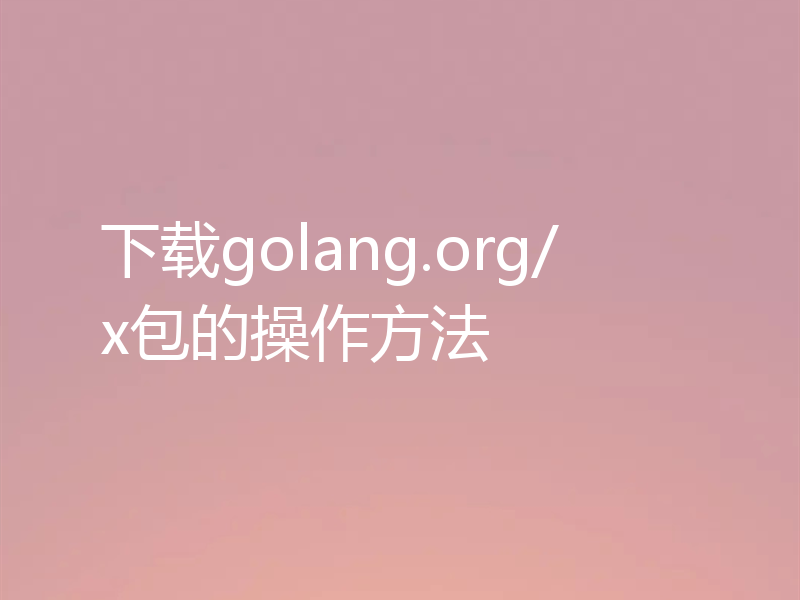 下载golang.org/x包的操作方法