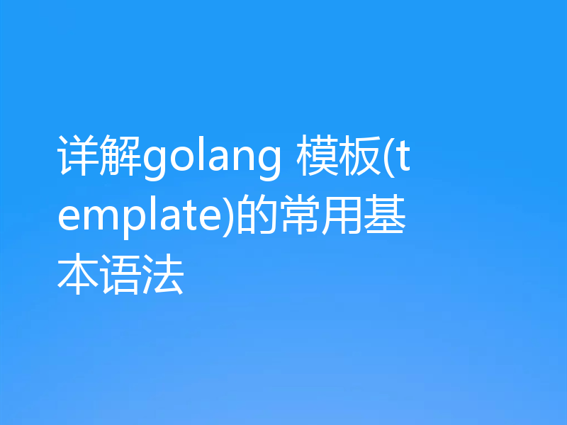 详解golang 模板(template)的常用基本语法