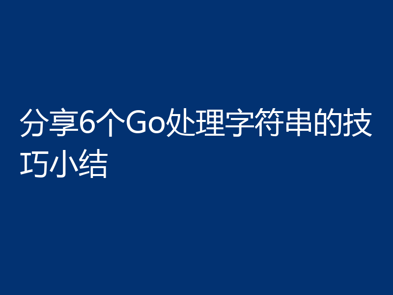 分享6个Go处理字符串的技巧小结