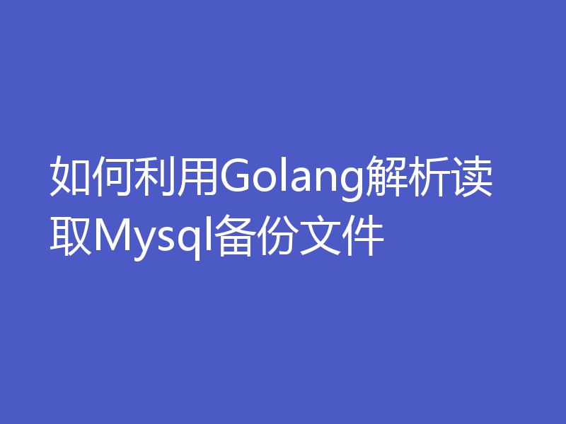 如何利用Golang解析读取Mysql备份文件