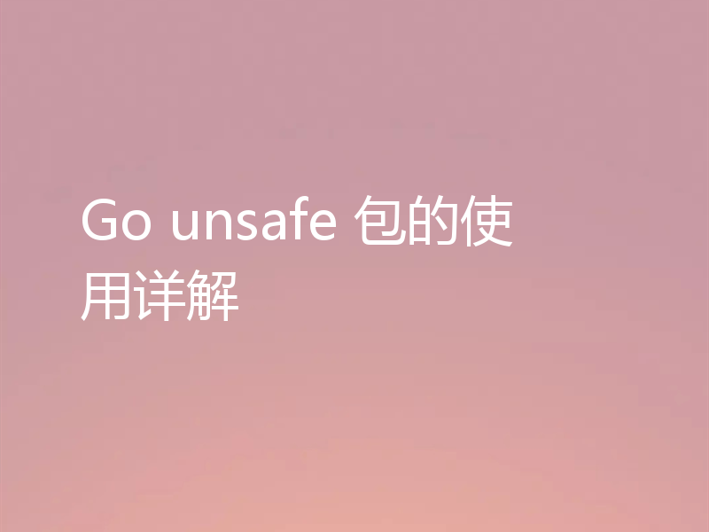 Go unsafe 包的使用详解