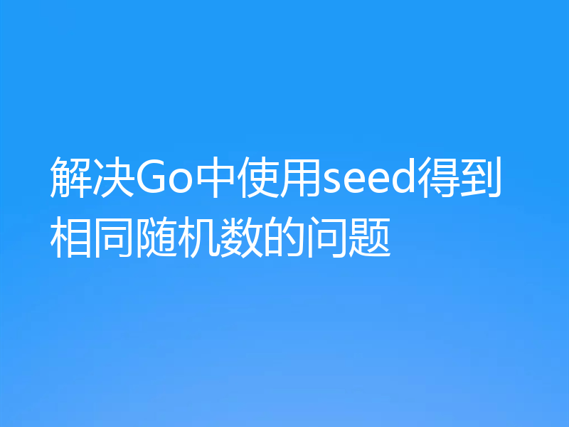 解决Go中使用seed得到相同随机数的问题