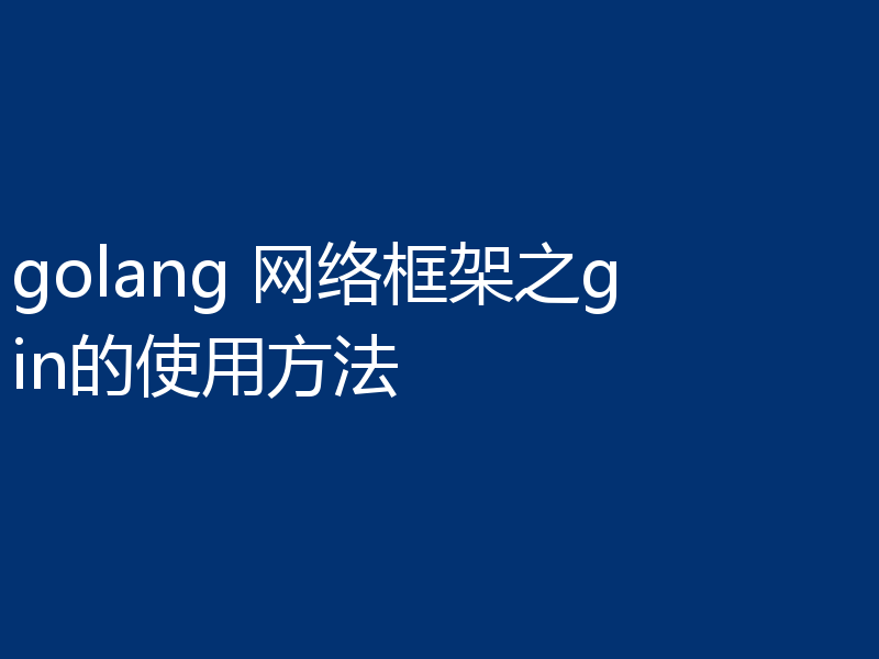golang 网络框架之gin的使用方法