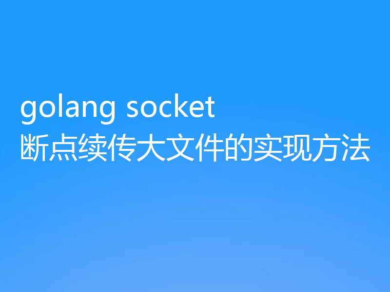 golang socket断点续传大文件的实现方法