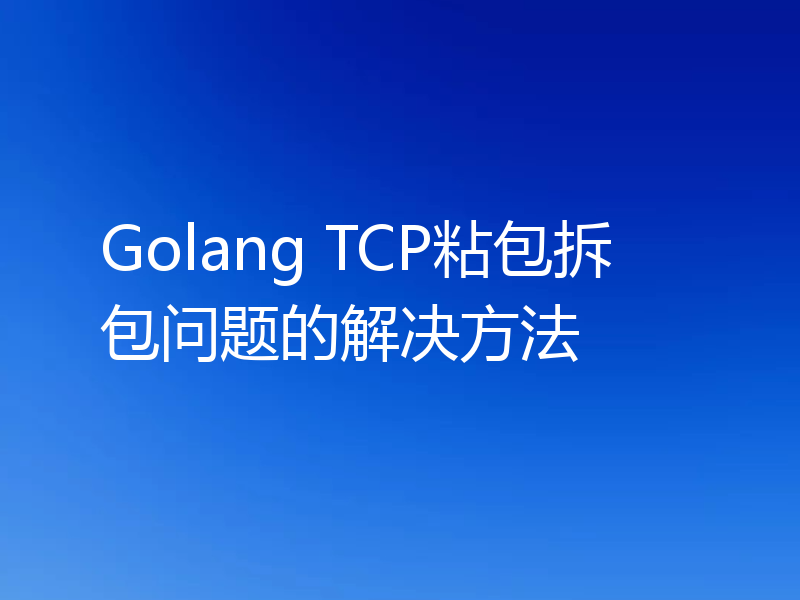 Golang TCP粘包拆包问题的解决方法