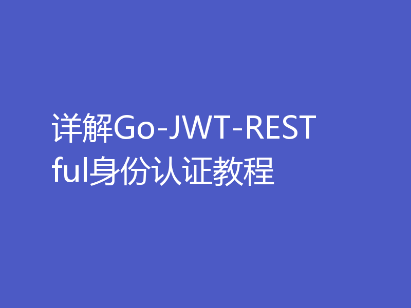 详解Go-JWT-RESTful身份认证教程