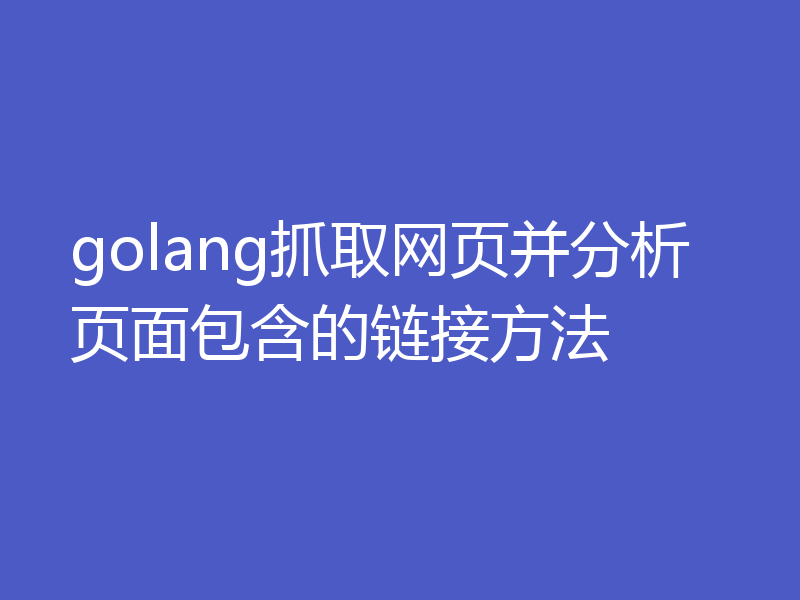 golang抓取网页并分析页面包含的链接方法