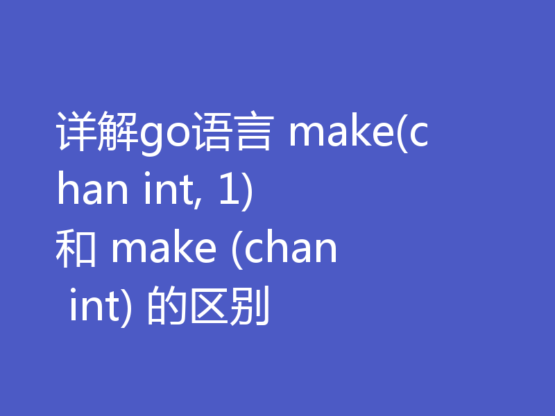 详解go语言 make(chan int, 1) 和 make (chan int) 的区别