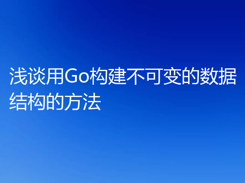 浅谈用Go构建不可变的数据结构的方法