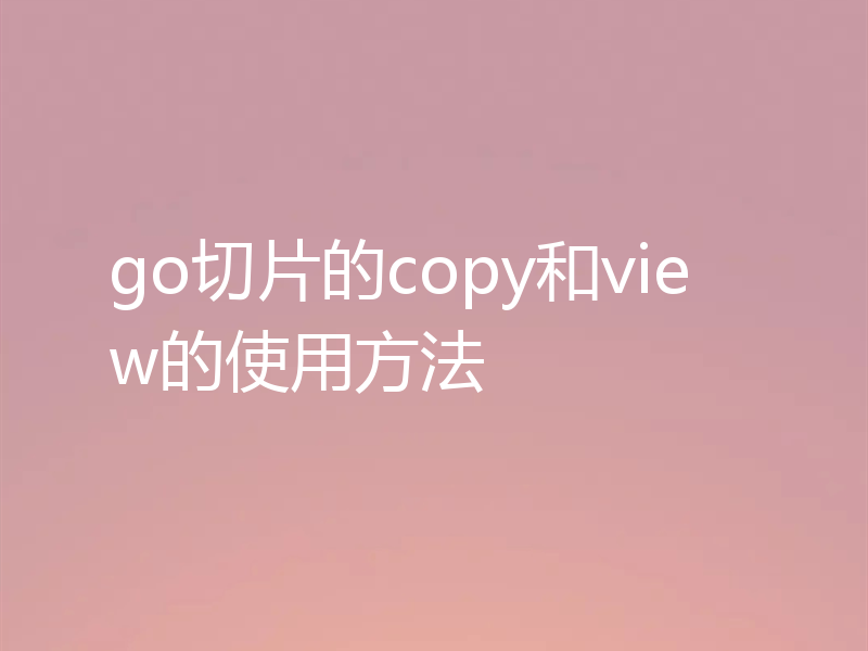 go切片的copy和view的使用方法