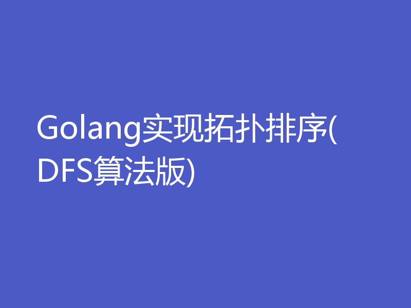 Golang实现拓扑排序(DFS算法版)