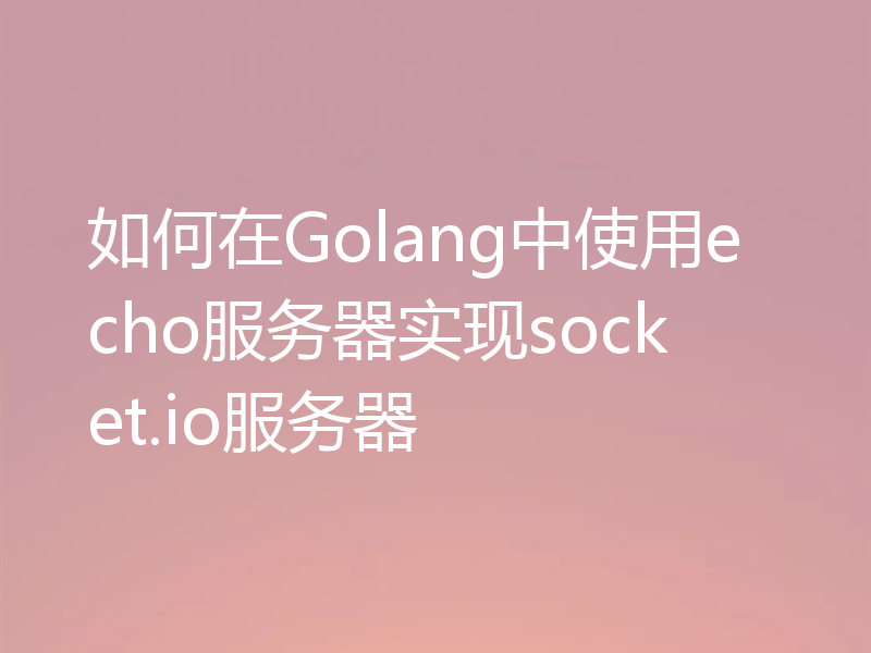 如何在Golang中使用echo服务器实现socket.io服务器