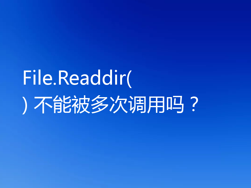 File.Readdir() 不能被多次调用吗？