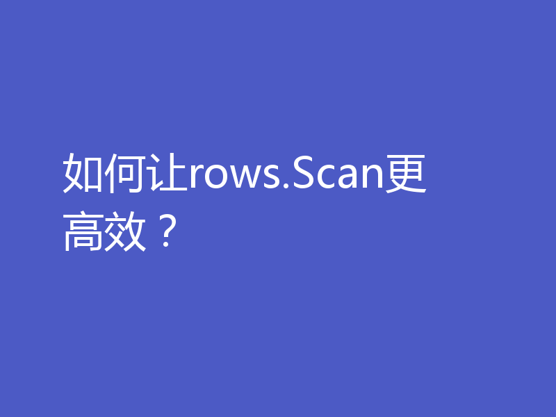 如何让rows.Scan更高效？