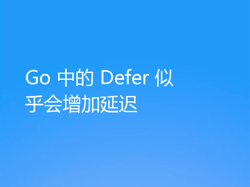 Go 中的 Defer 似乎会增加延迟