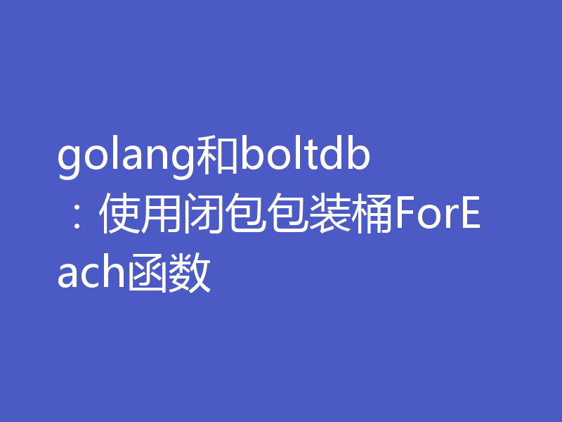 golang和boltdb：使用闭包包装桶ForEach函数