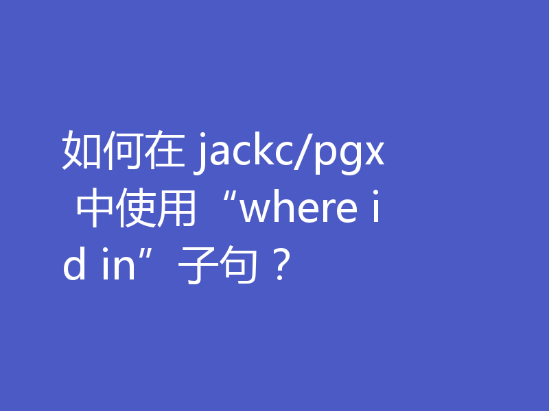 如何在 jackc/pgx 中使用“where id in”子句？