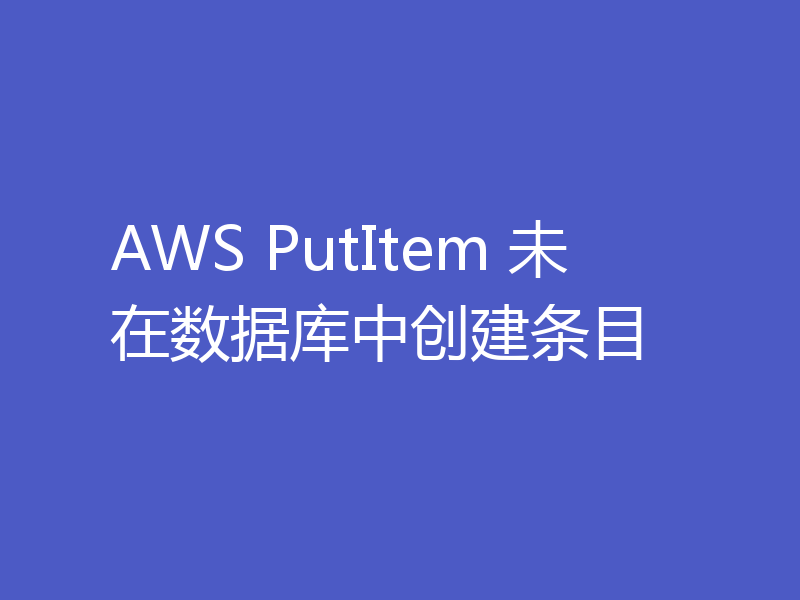 AWS PutItem 未在数据库中创建条目