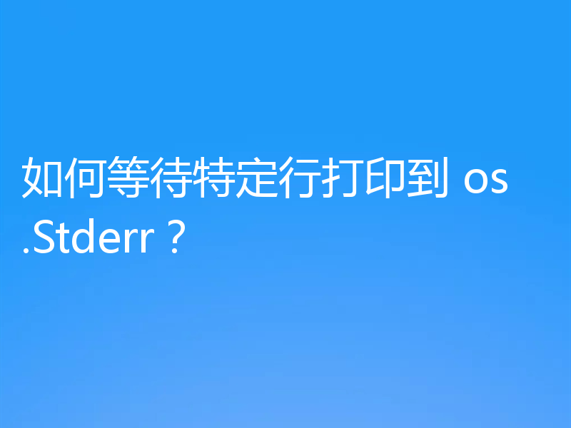 如何等待特定行打印到 os.Stderr？