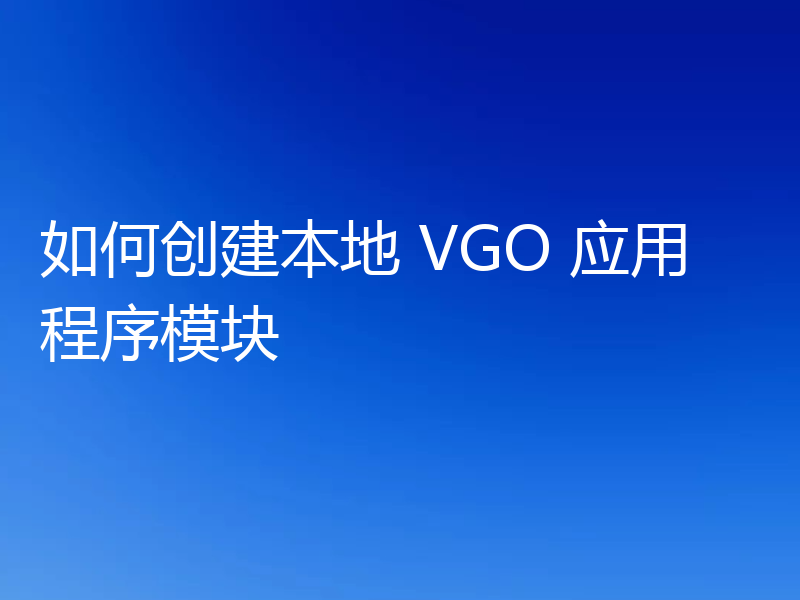 如何创建本地 VGO 应用程序模块