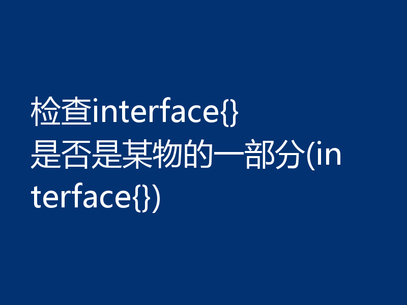 检查interface{}是否是某物的一部分(interface{})
