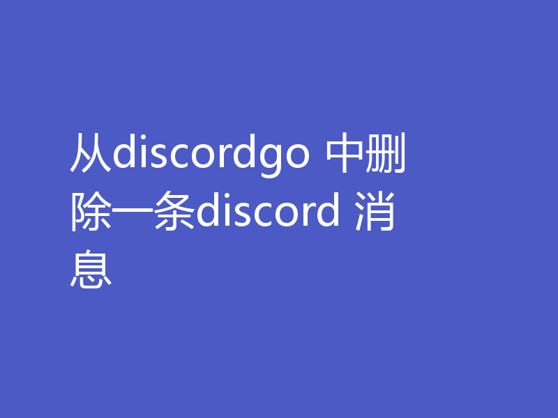 从discordgo 中删除一条discord 消息
