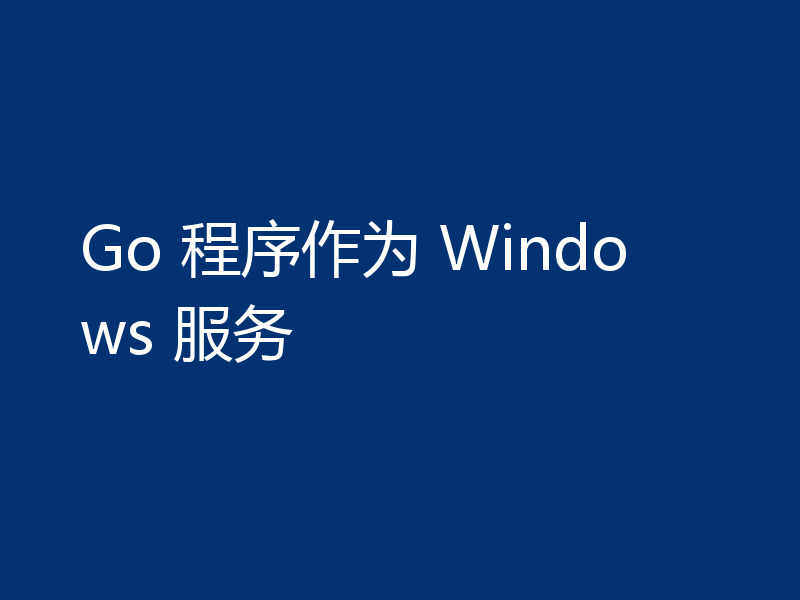 Go 程序作为 Windows 服务