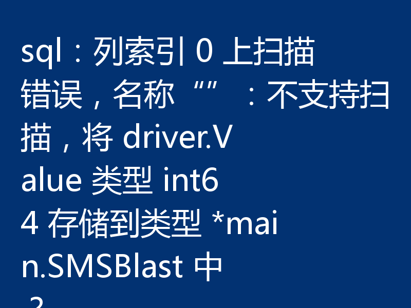 sql：列索引 0 上扫描错误，名称“”：不支持扫描，将 driver.Value 类型 int64 存储到类型 *main.SMSBlast 中？
