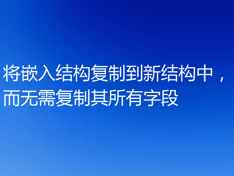 将嵌入结构复制到新结构中，而无需复制其所有字段