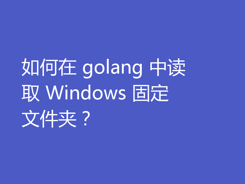 如何在 golang 中读取 Windows 固定文件夹？