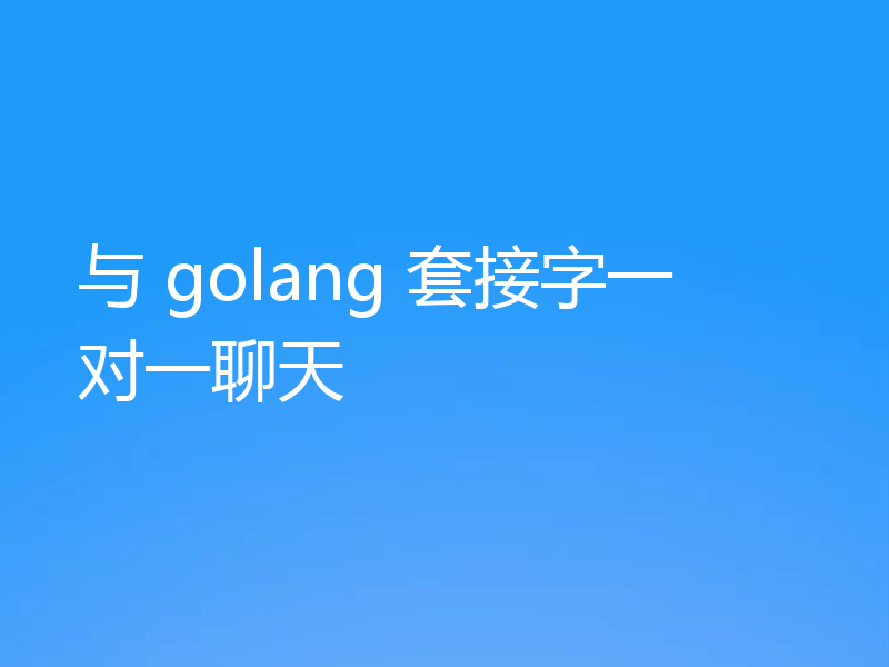 与 golang 套接字一对一聊天