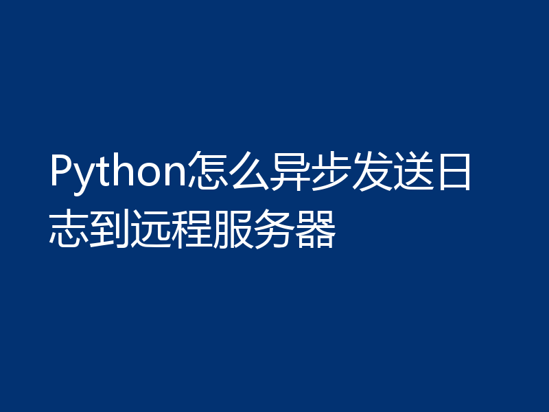 Python怎么异步发送日志到远程服务器